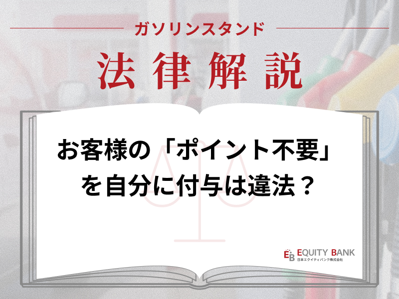 【ガソリンスタンド法律解説】お客さまの『ポイント不要』を自分のカードに付けたら違法？
