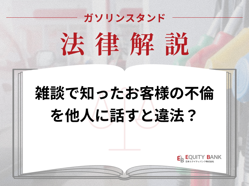 【ガソリンスタンド法律解説】お客さまの不倫が雑談で発覚。誰かに話したら訴えられる？