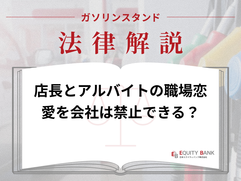 【ガソリンスタンド法律解説】店長とアルバイトの職場恋愛。会社は禁止できる？