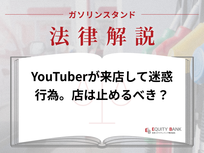 【ガソリンスタンド法律解説】YouTuberが来店して迷惑行為。スタッフは止めるべき？