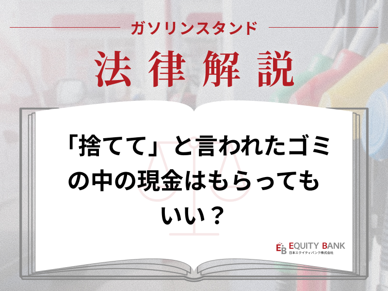【ガソリンスタンド法律解説】捨ててと言われたゴミの中の現金、もらっていい？